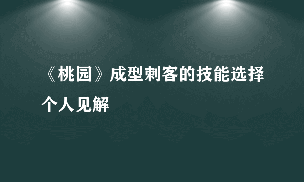 《桃园》成型刺客的技能选择个人见解