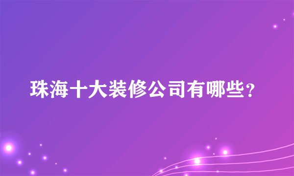 珠海十大装修公司有哪些？