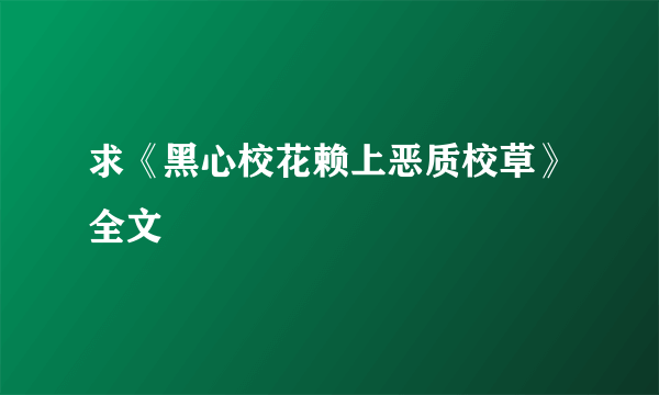 求《黑心校花赖上恶质校草》全文