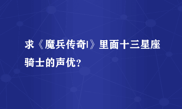 求《魔兵传奇|》里面十三星座骑士的声优？