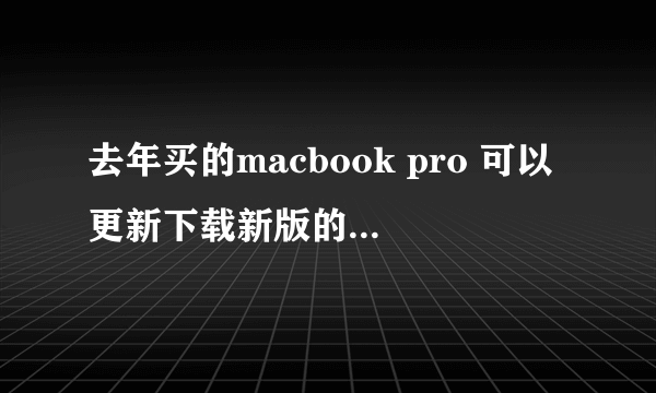 去年买的macbook pro 可以更新下载新版的OS X Snow Leopard吧？