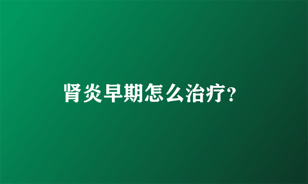 肾炎早期怎么治疗？