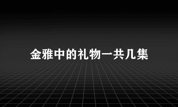 金雅中的礼物一共几集