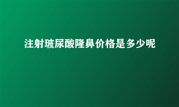 注射玻尿酸隆鼻价格是多少呢