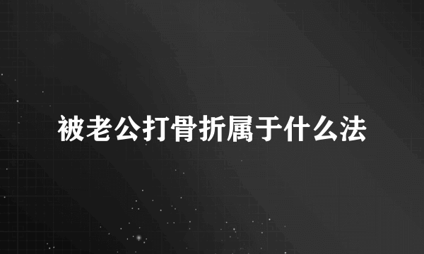 被老公打骨折属于什么法