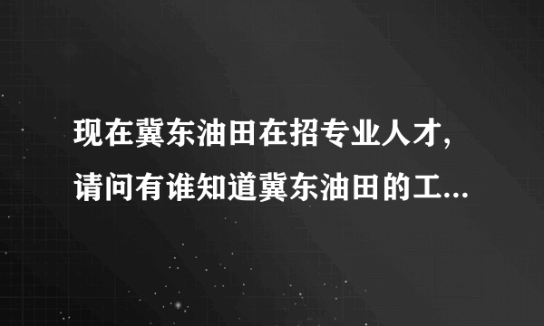 现在冀东油田在招专业人才,请问有谁知道冀东油田的工资待遇怎么?扣除各项费用后的年薪有多少?