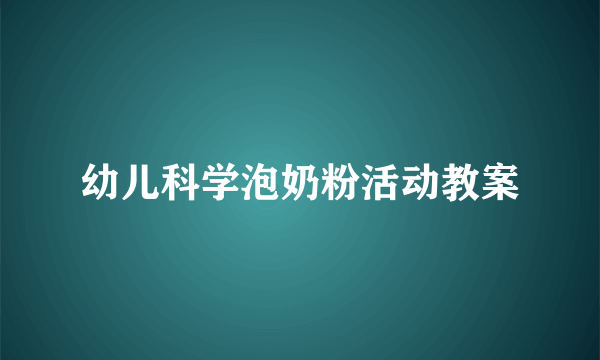 幼儿科学泡奶粉活动教案