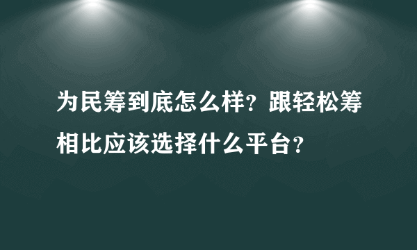 为民筹到底怎么样？跟轻松筹相比应该选择什么平台？