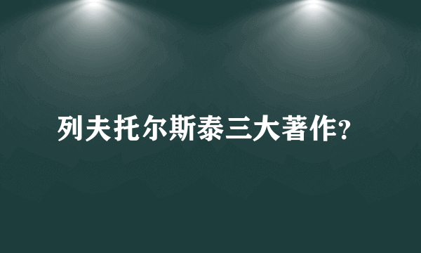 列夫托尔斯泰三大著作？