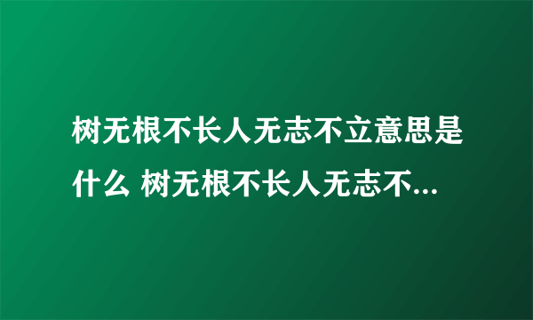 树无根不长人无志不立意思是什么 树无根不长人无志不立意思介绍