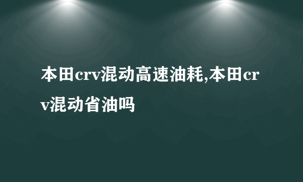 本田crv混动高速油耗,本田crv混动省油吗