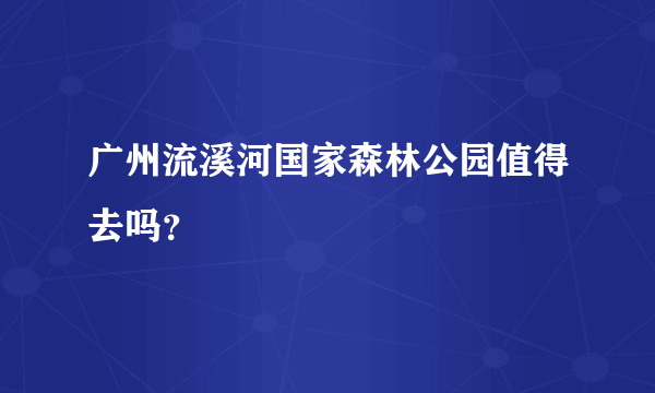 广州流溪河国家森林公园值得去吗？