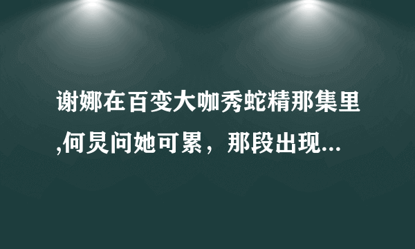 谢娜在百变大咖秀蛇精那集里,何炅问她可累，那段出现的背景音乐是什么歌曲