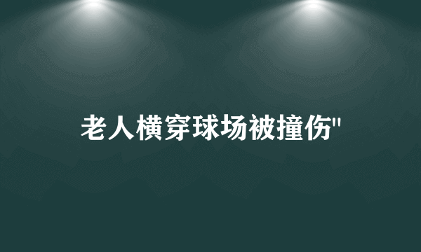 老人横穿球场被撞伤