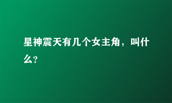 星神震天有几个女主角，叫什么？