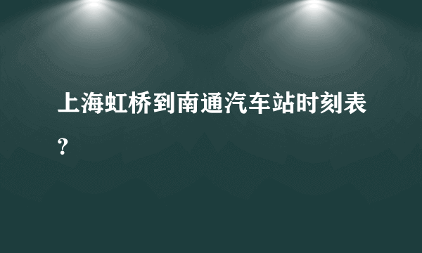 上海虹桥到南通汽车站时刻表？