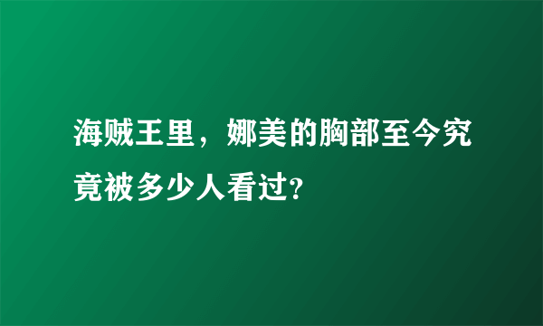 海贼王里，娜美的胸部至今究竟被多少人看过？