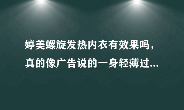 婷美螺旋发热内衣有效果吗，真的像广告说的一身轻薄过冬天吗？