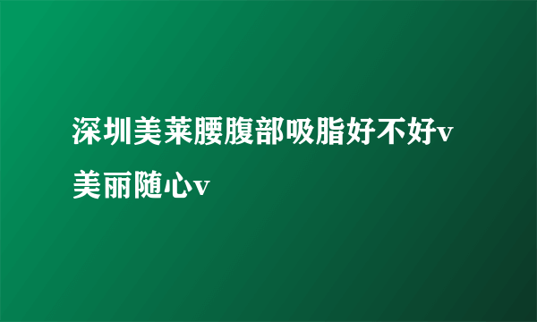 深圳美莱腰腹部吸脂好不好v美丽随心v