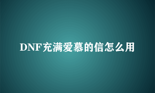 DNF充满爱慕的信怎么用