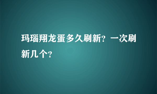 玛瑙翔龙蛋多久刷新？一次刷新几个？