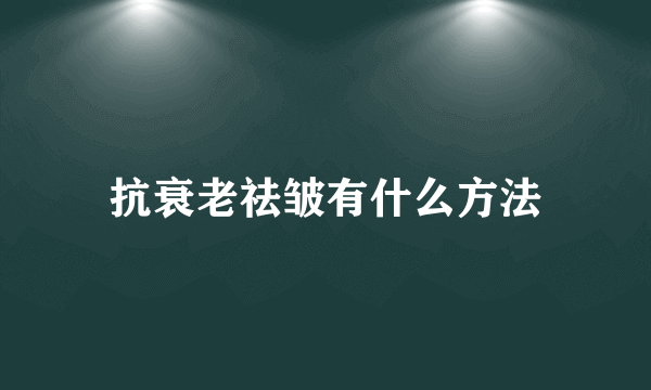 抗衰老祛皱有什么方法