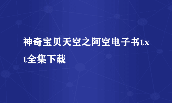 神奇宝贝天空之阿空电子书txt全集下载