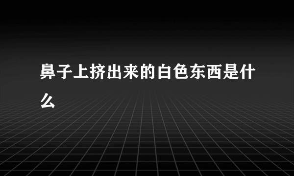 鼻子上挤出来的白色东西是什么