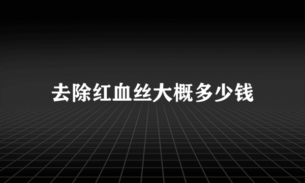 去除红血丝大概多少钱