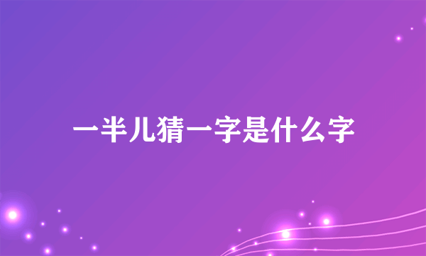 一半儿猜一字是什么字