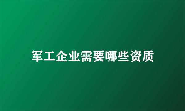 军工企业需要哪些资质