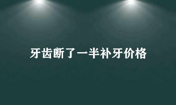 牙齿断了一半补牙价格