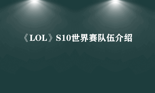 《LOL》S10世界赛队伍介绍