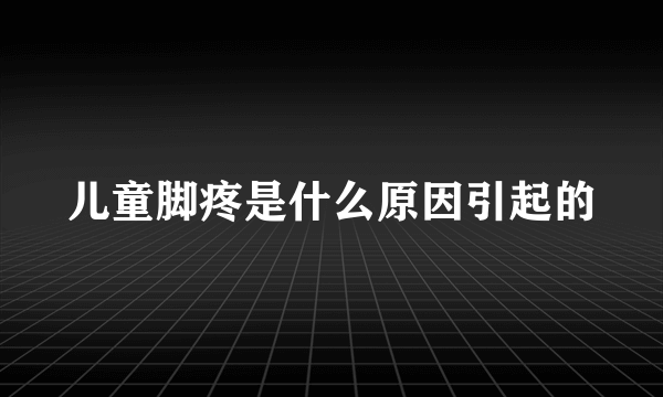 儿童脚疼是什么原因引起的