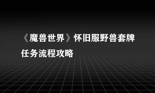 《魔兽世界》怀旧服野兽套牌任务流程攻略