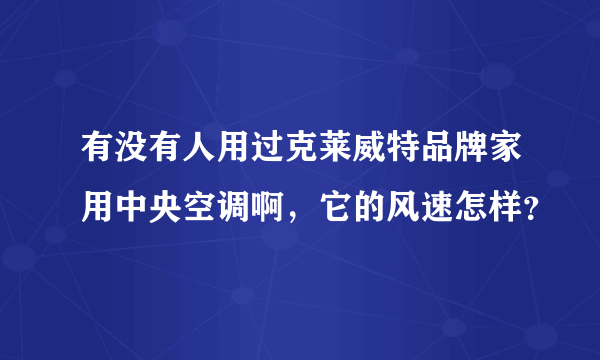 有没有人用过克莱威特品牌家用中央空调啊，它的风速怎样？