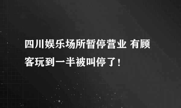 四川娱乐场所暂停营业 有顾客玩到一半被叫停了！