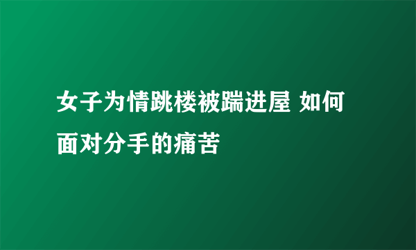 女子为情跳楼被踹进屋 如何面对分手的痛苦