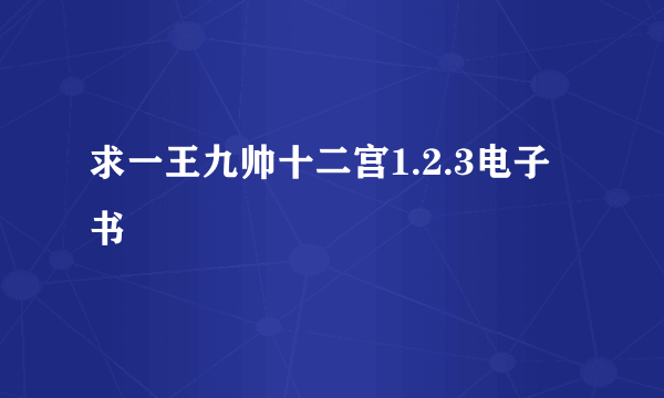 求一王九帅十二宫1.2.3电子书