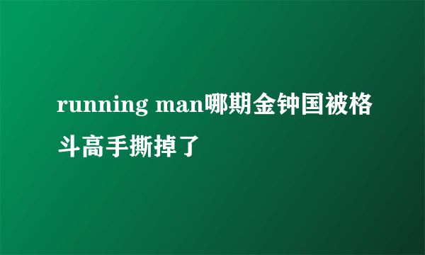 running man哪期金钟国被格斗高手撕掉了