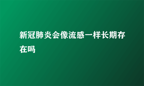 新冠肺炎会像流感一样长期存在吗