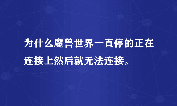 为什么魔兽世界一直停的正在连接上然后就无法连接。