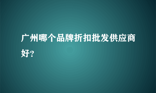 广州哪个品牌折扣批发供应商好？