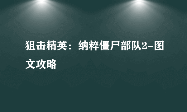 狙击精英：纳粹僵尸部队2-图文攻略