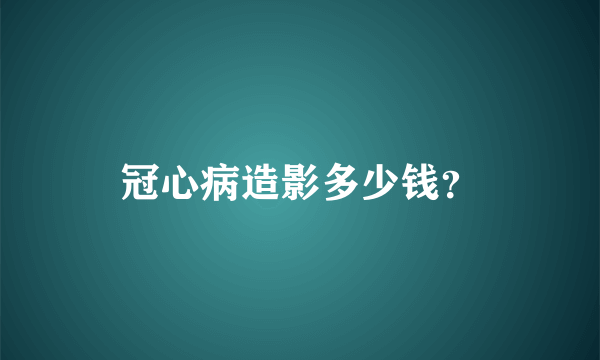 冠心病造影多少钱？