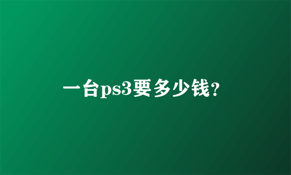 一台ps3要多少钱？