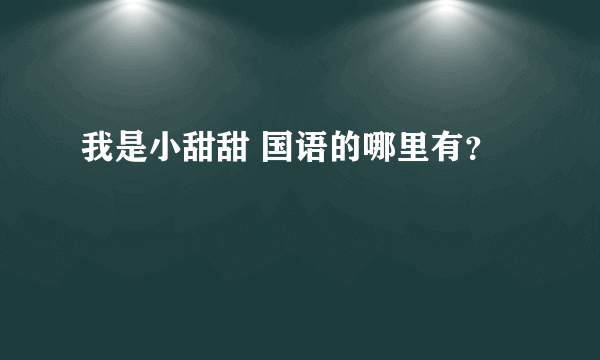 我是小甜甜 国语的哪里有？