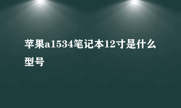 苹果a1534笔记本12寸是什么型号