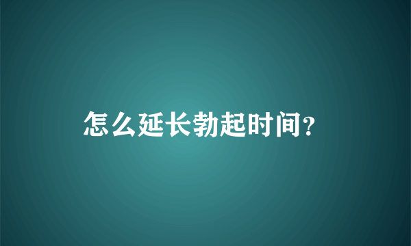 怎么延长勃起时间？