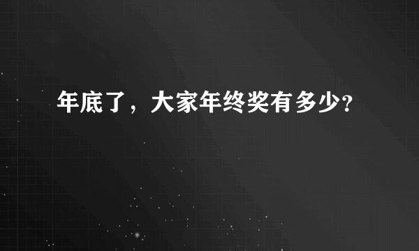 年底了，大家年终奖有多少？